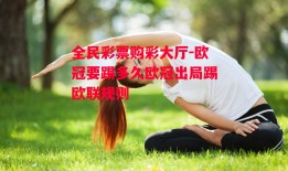 全民彩票购彩大厅-欧冠要踢多久欧冠出局踢欧联规则