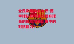 全民彩票购彩大厅-德甲球队如何通过提升球员的体能加强比赛中的对抗能力？