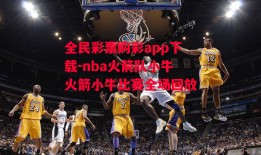 全民彩票购彩app下载-nba火箭队小牛火箭小牛比赛全场回放